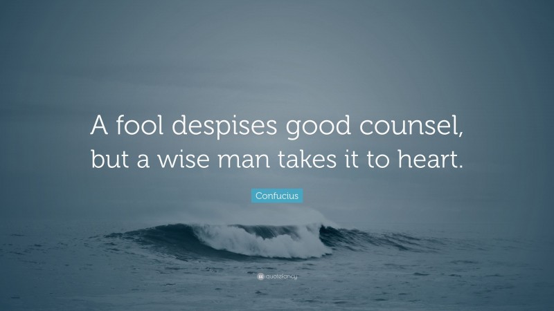 Confucius Quote: “A fool despises good counsel, but a wise man takes it to heart.”