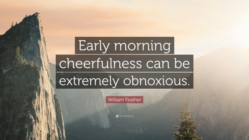 William Feather Quote: “Early morning cheerfulness can be extremely obnoxious.”