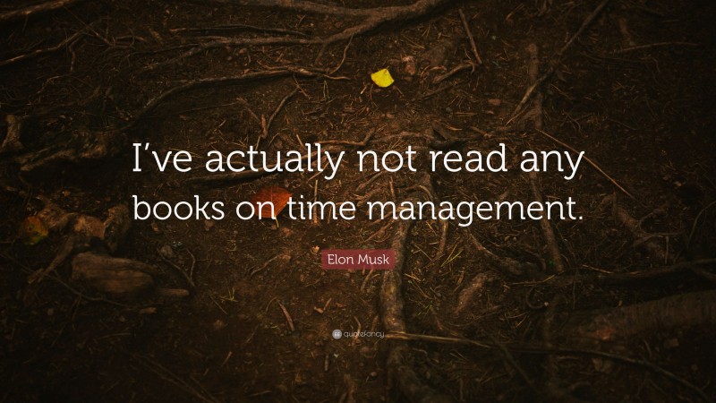 Elon Musk Quote: “I’ve actually not read any books on time management.”