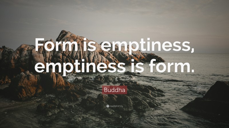 Buddha Quote: “Form is emptiness, emptiness is form.”