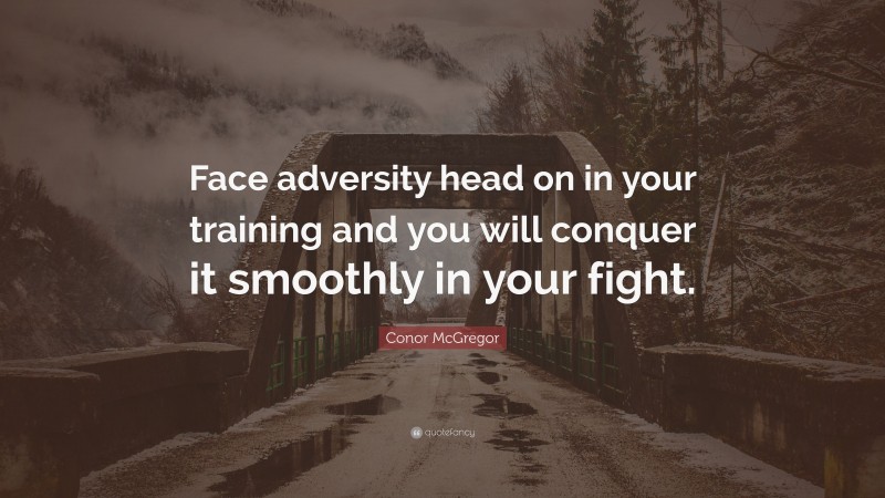 Conor McGregor Quote: “Face adversity head on in your training and you will conquer it smoothly in your fight.”