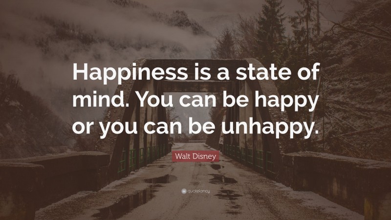 Walt Disney Quote: “Happiness is a state of mind. You can be happy or you can be unhappy.”