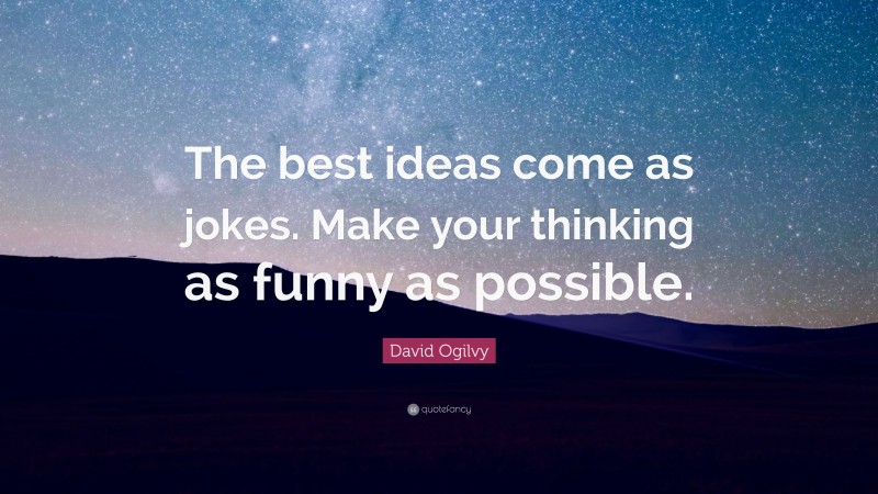 David Ogilvy Quote: “The best ideas come as jokes. Make your thinking as funny as possible.”