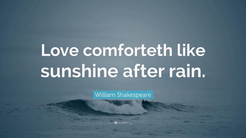 William Shakespeare Quote: “Love comforteth like sunshine after rain.”