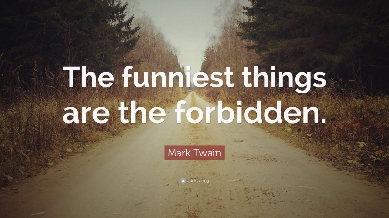 Mark Twain Quote: “The funniest things are the forbidden.”