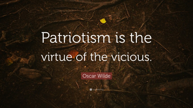 Oscar Wilde Quote: “Patriotism is the virtue of the vicious.”