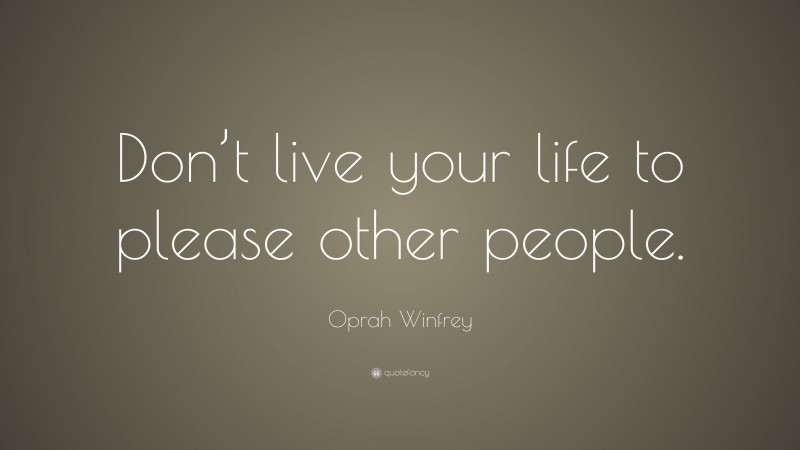 Oprah Winfrey Quote: “Don’t live your life to please other people.”