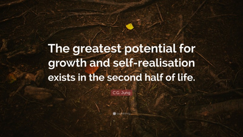 C.G. Jung Quote: “The greatest potential for growth and self-realisation exists in the second half of life.”