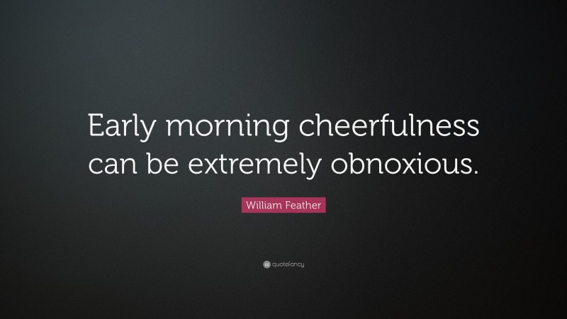 William Feather Quote: “Early morning cheerfulness can be extremely obnoxious.”