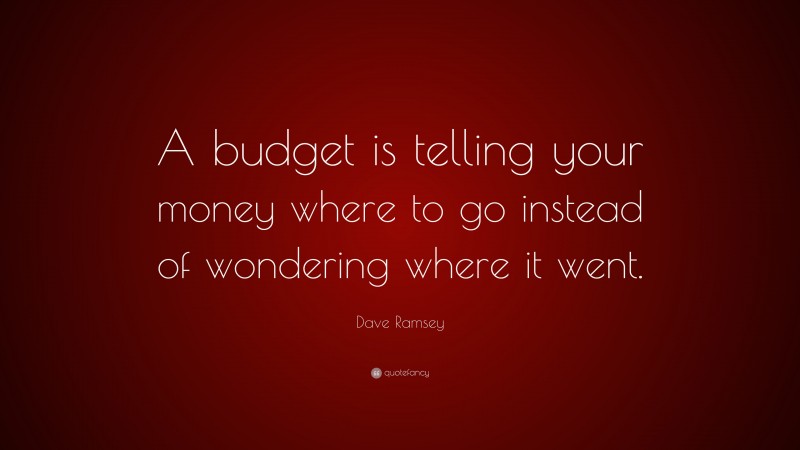 Dave Ramsey Quote: “A budget is telling your money where to go instead of wondering where it went.”