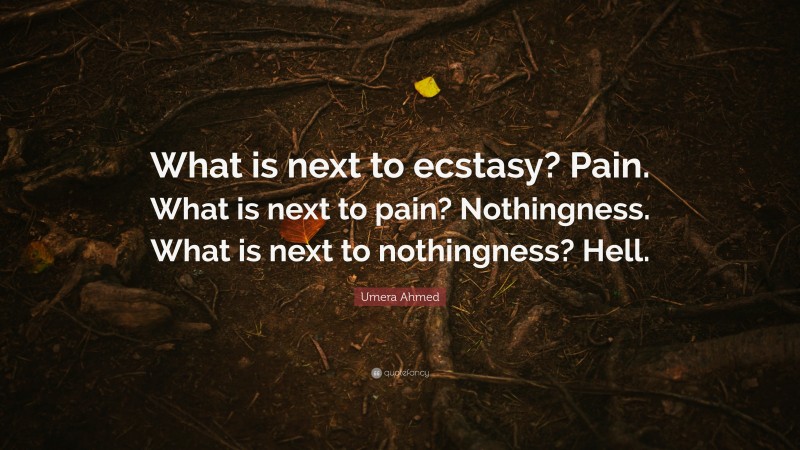Umera Ahmed Quote: “What is next to ecstasy? Pain. What is next to pain? Nothingness. What is next to nothingness? Hell.”
