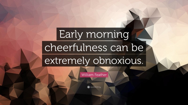 William Feather Quote: “Early morning cheerfulness can be extremely obnoxious.”