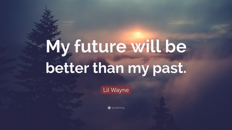 Lil Wayne Quote: “My future will be better than my past.”