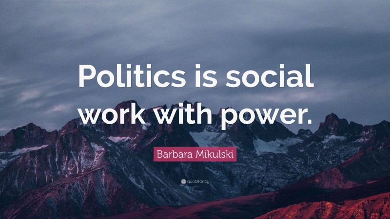 Barbara Mikulski Quote: “Politics is social work with power.”