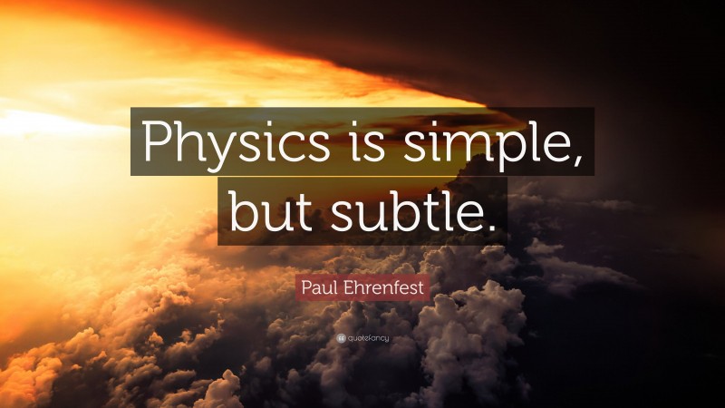 Paul Ehrenfest Quote: “Physics is simple, but subtle.”