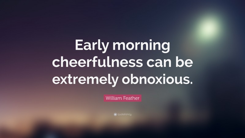 William Feather Quote: “Early morning cheerfulness can be extremely obnoxious.”