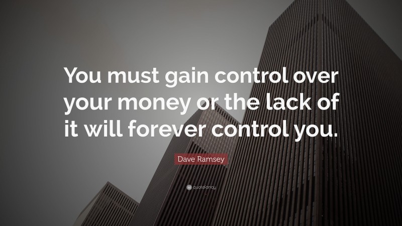 Dave Ramsey Quote: “You must gain control over your money or the lack of it will forever control you.”