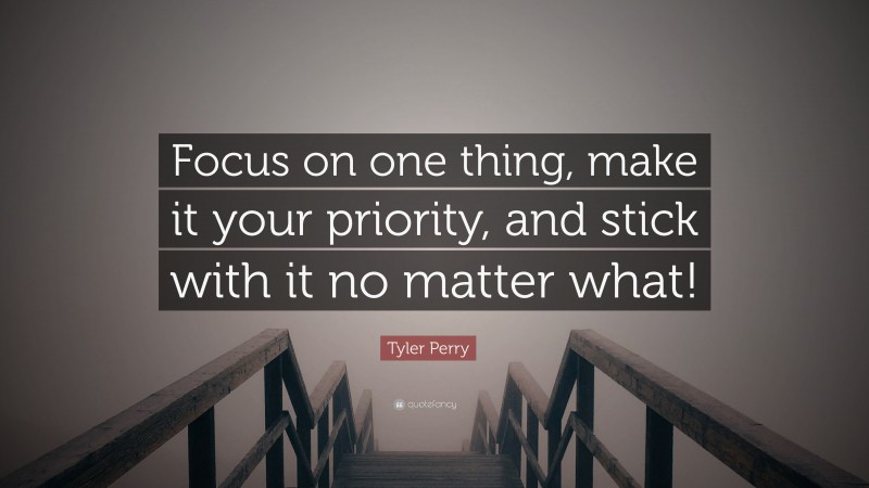 Tyler Perry Quote: “Focus on one thing, make it your priority, and stick with it no matter what!”