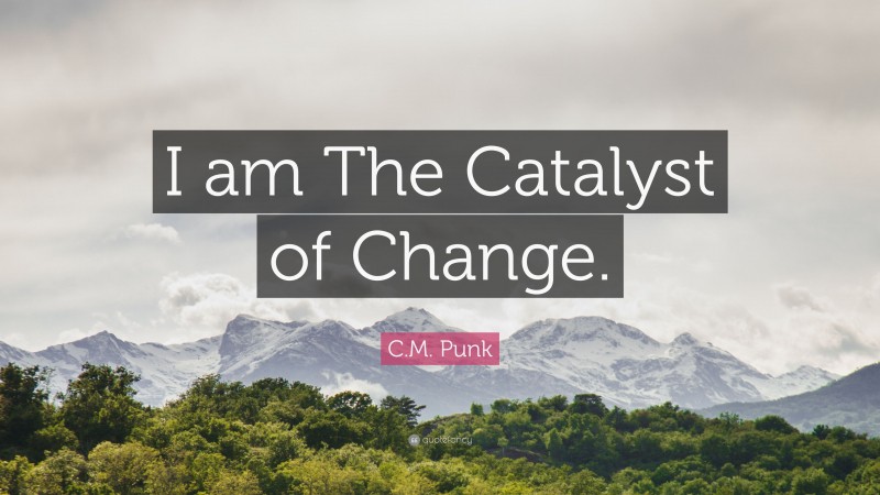 C.M. Punk Quote: “I am The Catalyst of Change.”