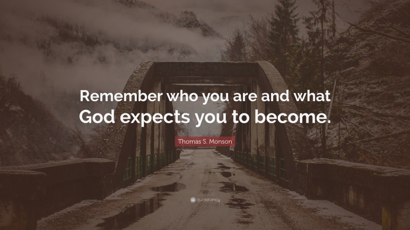 Thomas S. Monson Quote: “Remember who you are and what God expects you ...