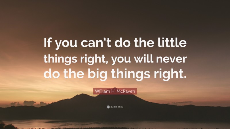 William H. McRaven Quote: “If you can’t do the little things right, you will never do the big things right.”