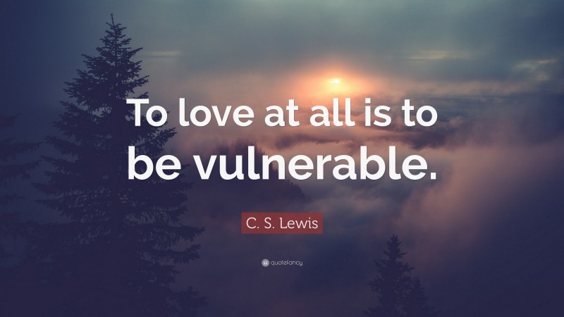 C. S. Lewis Quote: “To love at all is to be vulnerable.”