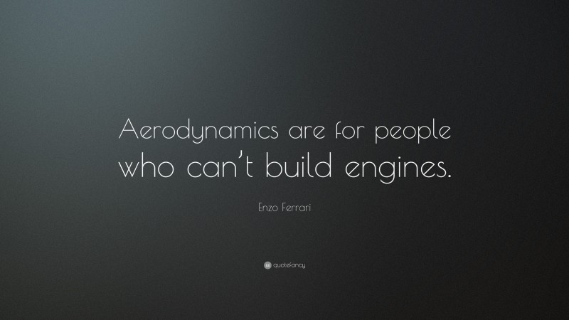 Enzo Ferrari Quote: “Aerodynamics are for people who can’t build engines.”