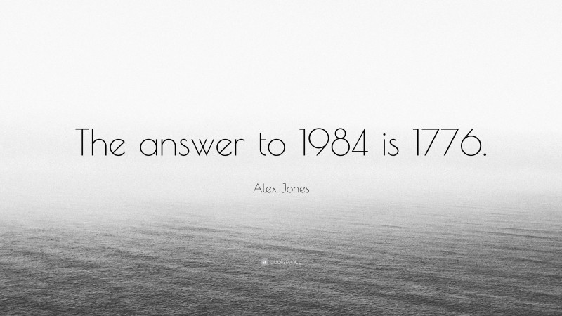 Alex Jones Quote: “The answer to 1984 is 1776.”