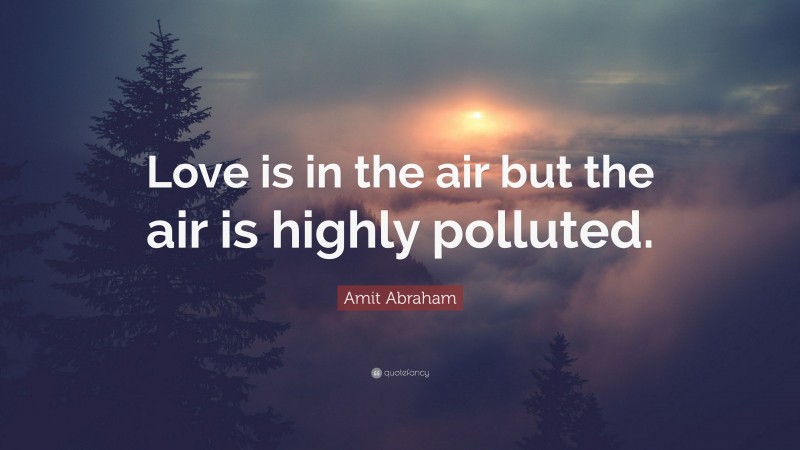 Amit Abraham Quote: “Love is in the air but the air is highly polluted.”