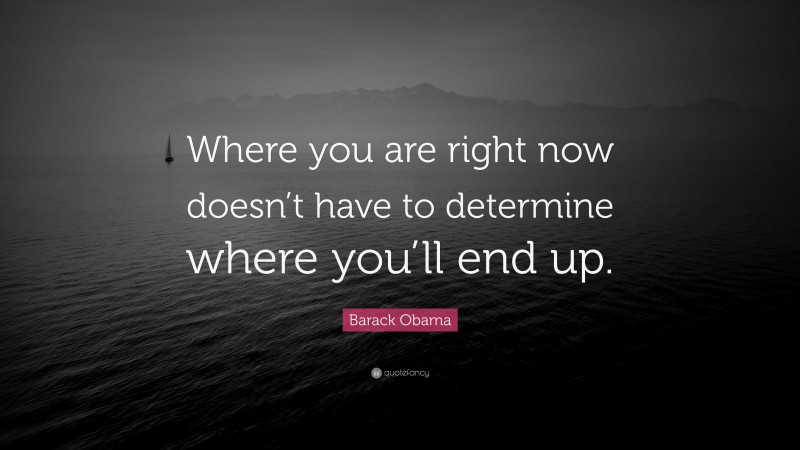 Barack Obama Quote: “Where you are right now doesn’t have to determine where you’ll end up.”