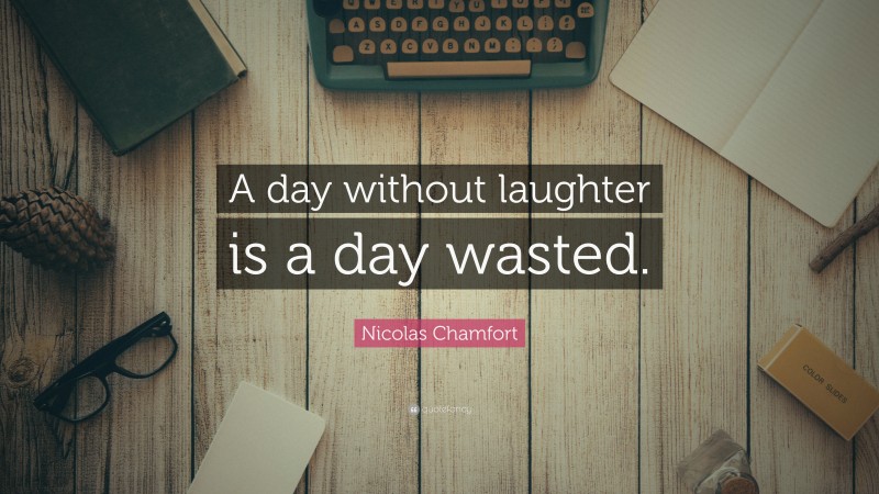 Nicolas Chamfort Quote: “A day without laughter is a day wasted.”