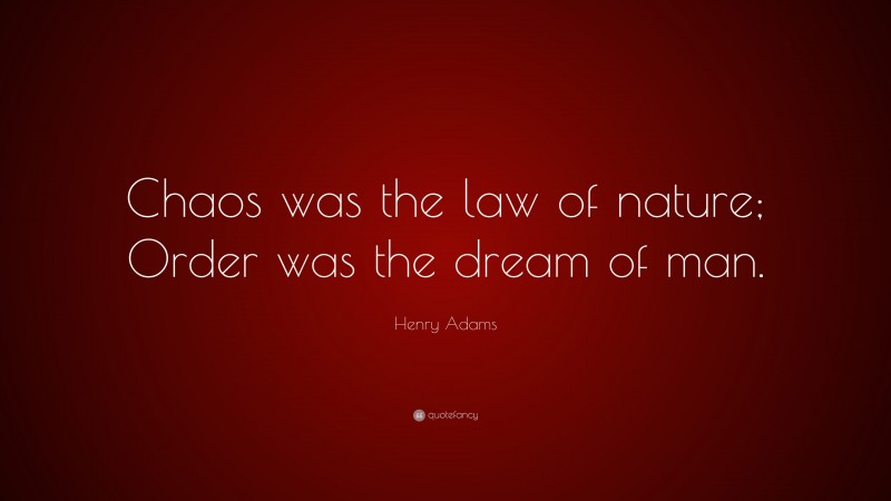 Henry Adams Quote: “Chaos was the law of nature; Order was the dream of man.”