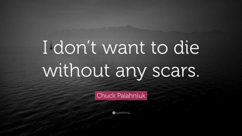 Chuck Palahniuk Quote: “I don’t want to die without any scars.”