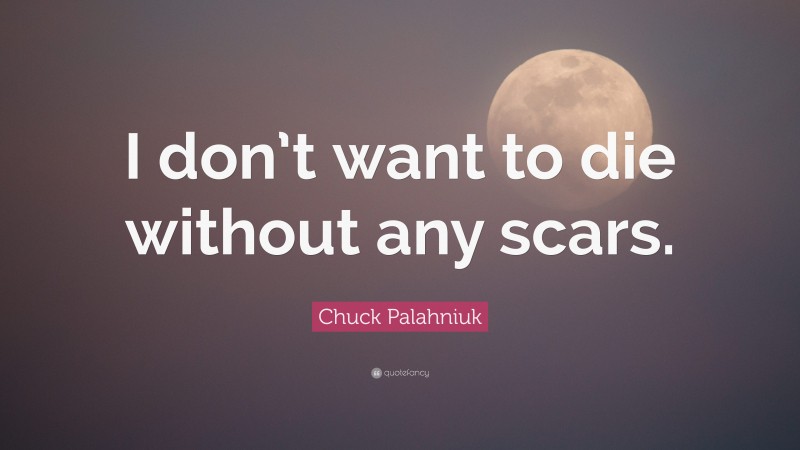 Chuck Palahniuk Quote: “I don’t want to die without any scars.”