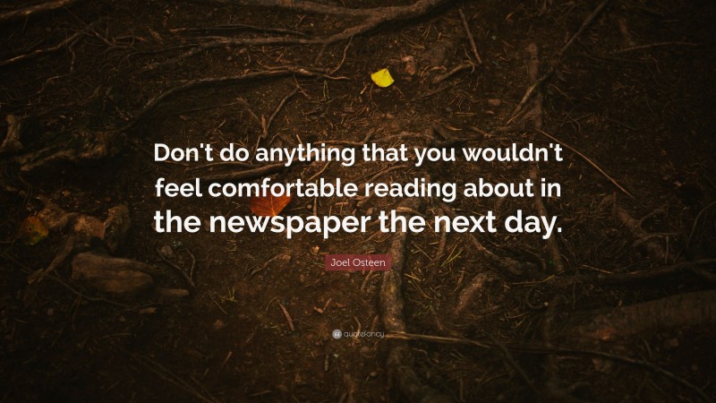 Joel Osteen Quote: “Don't do anything that you wouldn't feel comfortable reading about in the newspaper the next day.”
