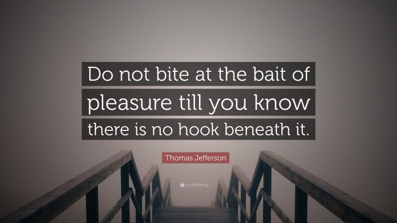 Thomas Jefferson Quote: “Do not bite at the bait of pleasure till you know there is no hook beneath it.”