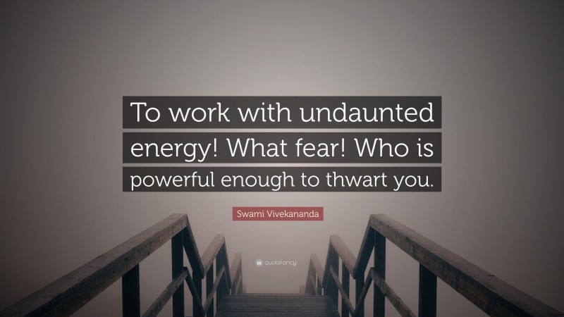 Swami Vivekananda Quote: “To work with undaunted energy! What fear! Who is powerful enough to thwart you.”