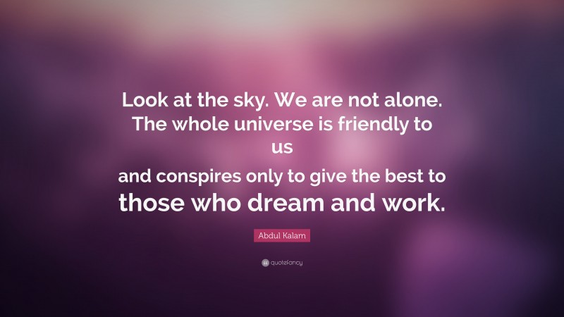 Abdul Kalam Quote: “Look at the sky. We are not alone. The whole universe is friendly to us and conspires only to give the best to those who dream and work.”