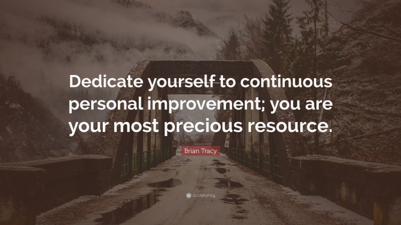 Brian Tracy Quote: “Dedicate yourself to continuous personal improvement; you are your most precious resource.”