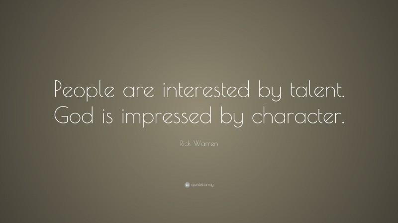 Rick Warren Quote: “People are interested by talent. God is impressed by character.”
