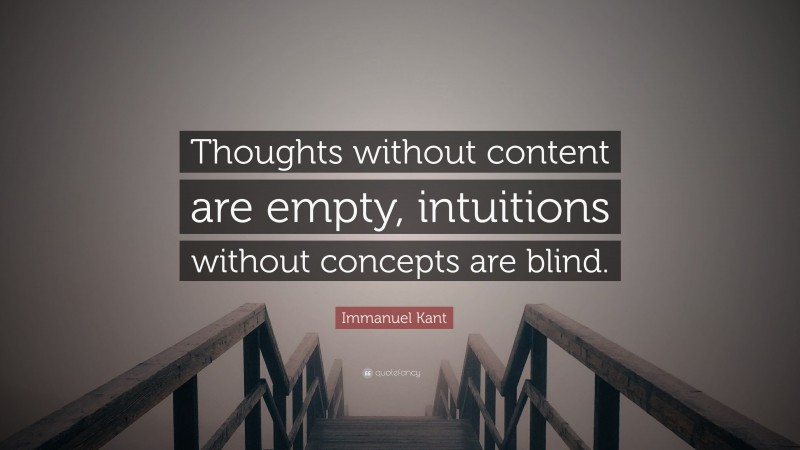Immanuel Kant Quote: “Thoughts without content are empty, intuitions without concepts are blind.”