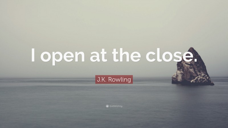 J.K. Rowling Quote: “I open at the close.”