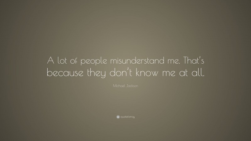 Michael Jackson Quote: “A lot of people misunderstand me. That’s because they don’t know me at all.”