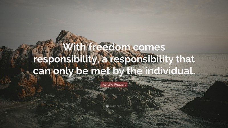 Ronald Reagan Quote: “With freedom comes responsibility, a responsibility that can only be met by the individual.”