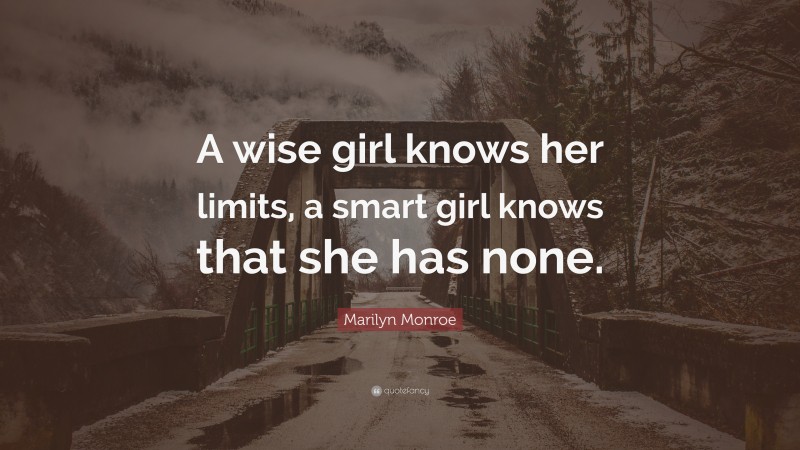 Marilyn Monroe Quote: “A wise girl knows her limits, a smart girl knows that she has none.”