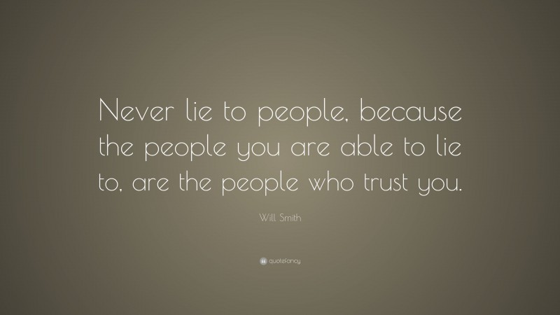 Will Smith Quote: “Never lie to people, because the people you are able to lie to, are the people who trust you.”
