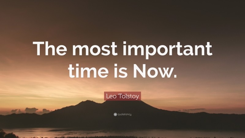 Leo Tolstoy Quote: “The most important time is Now.”