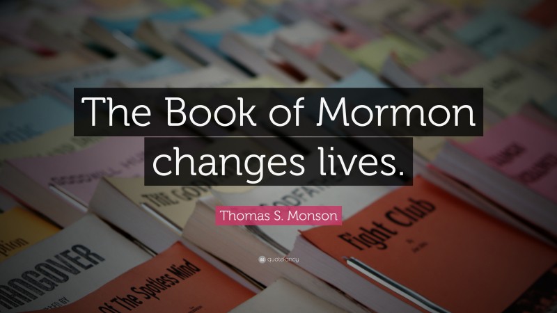 Thomas S. Monson Quote: “The Book of Mormon changes lives.”