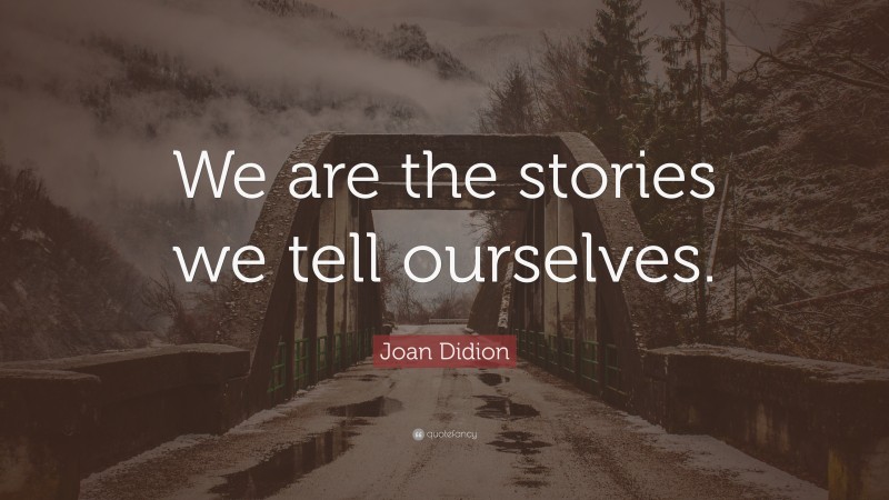 Joan Didion Quote: “We are the stories we tell ourselves.”