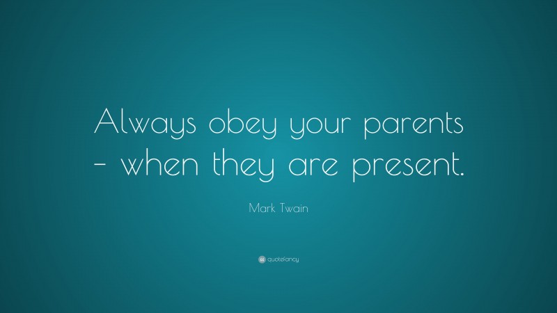 Mark Twain Quote: “Always obey your parents – when they are present.”